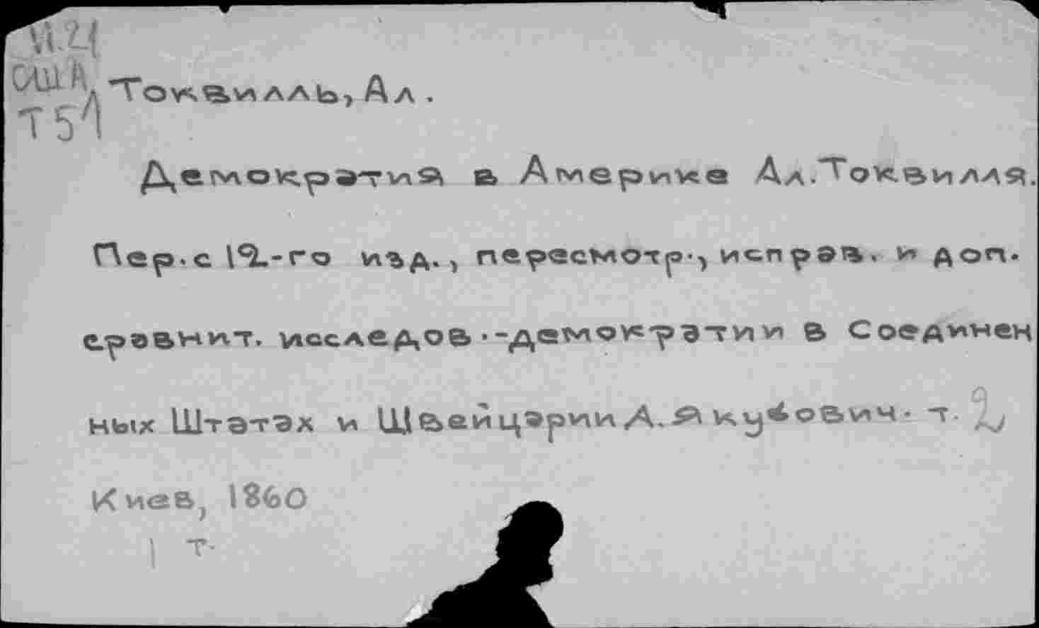 ﻿^\то«вилль, Ал .
*Т5 I
е> Америке АдЛоквилля
Г\ер.с Iе!.-г о и%д., пересмотр-, неправ, и доп.
и,т. исследов .-де*н<э>с-ра-ТУ1 уп В Соединен
ных Штатах у» ЩвеицармиА Д.л ку^оаич- т.
Кива( 1860